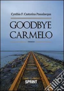 Goodbye Carmelo libro di Castorina Passalaqua Cynthia F.