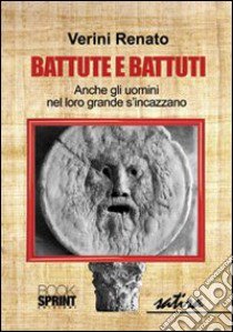 Battute e battuti. Anche gli uomini nel loro grande s'incazzano libro di Verini Renato