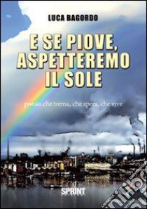 E se piove, aspetteremo il sole libro di Bagordo Luca