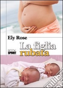 La figlia rubata libro di Rose Ely