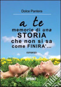 A te... memorie di una storia che non si sà come finirà libro di Dolce Pantera