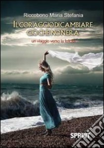 Il coraggio di cambiare ciò che non era libro di Riccobono M. Stefania