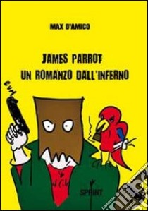 James Parrot. Un romanzo dall'inferno libro di D'Amico Max