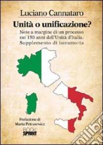 Unità o unificazione? Note a margine di un processo sui 150 anni dell'unità d'Italia supplemento di istruttoria libro di Cannataro Luciano