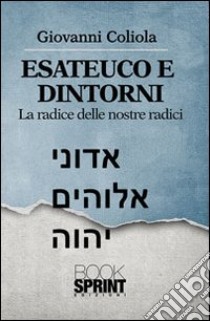 Esateuco e dintorni. Alla radice delle nostre radici libro di Coliola Giovanni