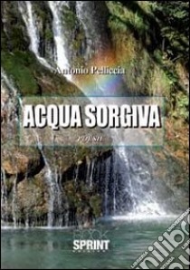 Acqua sorgiva libro di Pelliccia Antonio