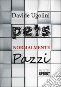 Pets normalmente pazzi libro di Ugolini Davide