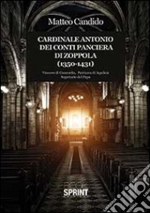 Cardinale Antonio dei Conti Panciera di Zoppola (1350-1431) libro di Candido Matteo