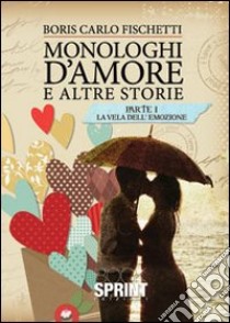 Monologhi d'amore e altre storie. La vela dell'emozione libro di Fischetti Boris C.