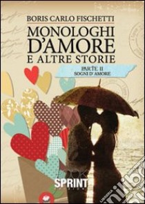 Monologhi d'amore e altre storie. Sogni d'amore libro di Fischetti Boris C.