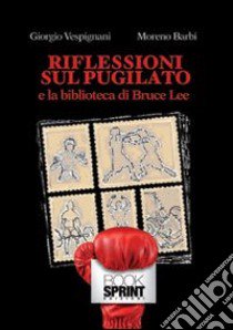 Riflessioni sul pugilato e la biblioteca di Bruce Lee libro di Barbi Moreno; Vespignani Giorgio