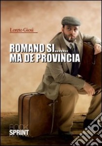 Romano sì... ma de provincia libro di Giosi Loreto