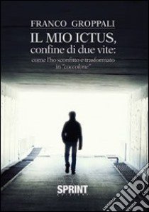 Il mio ictus, confine di due vite. Come l'ho sconfitto e trasformato in «coccolone» libro di Groppali Franco