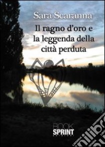 Il ragno d'oro e la leggenda della città perduta libro di Scaranna Sara