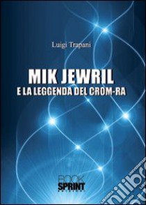 Mik Jewril e la leggenda del crom-ra libro di Trapani Luigi