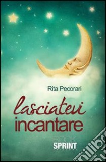 Lasciatevi incantare libro di Pecorari Rita