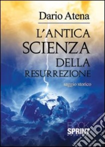 L'antica scienza della resurrezione libro di Atena Dario