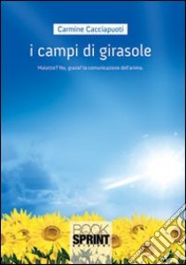 I campi di girasole. Malattie? No, grazie!!! La comunicazione dell'anima libro di Cacciapuoti Carmine