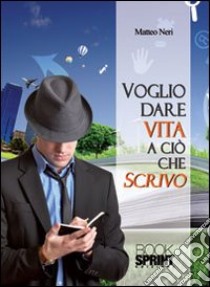 Voglio dare vita a ciò che scrivo libro di Neri Matteo