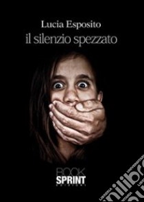 Il silenzio spezzato libro di Esposito Lucia