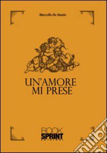 Un amore mi prese libro di De Santis Marcello