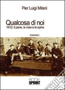 Qualcosa di noi. 1912: il pane, le rose e le spine libro di Milani Pier Luigi