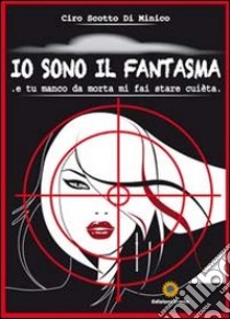 Io sono il fantasma. E tu manco da morta mi fai stare cuèta libro di Scotto Di Minico Ciro