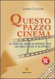 Questo pazzo cinema. La storia del cinema in centodieci film con unidici fiction Tv in appendice libro di Castellani Leandro