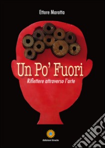 Un po' fuori. Riflettere attraverso l'arte libro di Marotta Ettore