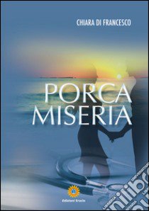 Porca miseria libro di Di Francesco Chiara