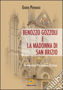 Benozzo Gozzoli e la Madonna di San Brizio. Un romanzo tra storia e fantasia libro di Peparaio Guido