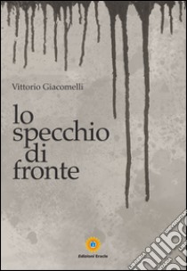 Lo specchio di fronte libro di Giacomelli Vittorio