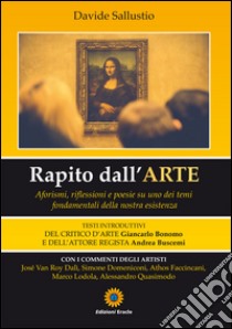 Rapito dall'arte. Aforismi, riflesisoni e poesie su uno dei temi fondamentali della nostra esistenza libro di Sallustio Davide