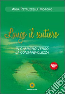 Lungo il sentiero. In cammino verso la consapevolezza libro di Petruzzella Morchio Anna