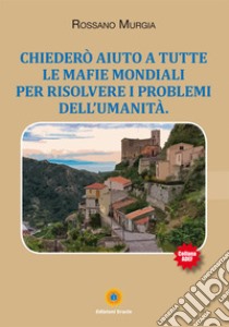 Chiederò aiuto a tutte le mafie mondiali per risolvere i problemi dell'umanità libro di Murgia Rossano