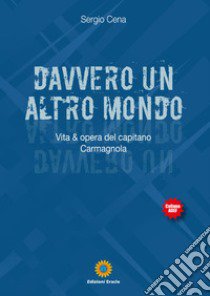 Davvero un altro mondo. Vita & opera del capitano Carmagnola libro di Cena Sergio