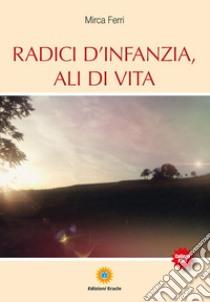 Radici d'infanzia, ali di vita libro di Ferri Mirca