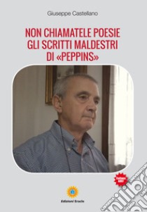 Non chiamatele poesie. Gli scritti maldestri di «Peppins» libro di Castellano Giuseppe