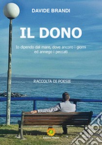 Il dono. Io dipendo dal mare, dove ancoro i giorni ed annego i peccati libro di Brandi Davide