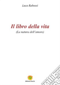 Il libro della vita. La natura dell'amore libro di Rabossi Luca