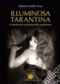 Illuminosa Tarantina. Il romanzo di un femminiello napoletano libro di Delle Cese Roberto