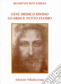 Gesù medico divino guarisce tutto l'uomo libro di Reghenzi Emilio