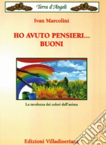 Ho avuto pensieri... buoni. La tavolozza dei colori dell'anima libro di Marcolini Ivan