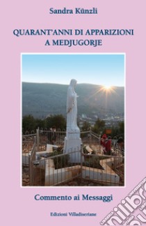 Quarant'anni di apparizioni a Medjugorje. Commento ai messaggi libro di Künzli Sandra