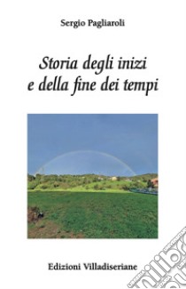 Storia degli inizi e della fine dei tempi libro di Pagliaroli Sergio