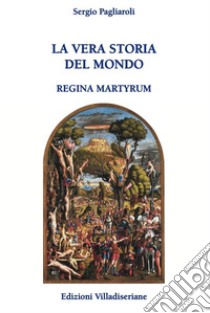 La vera storia del mondo. Regina Martyrum libro di Pagliaroli Sergio