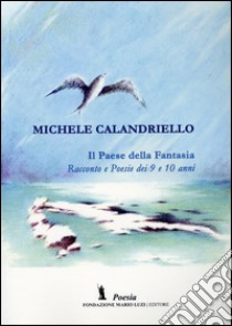 Il paese della fantasia. Racconto e poesie dei 9 e 10 anni libro di Calandriello Michele