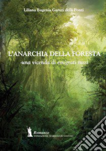 L'anarchia della foresta. Una vicenda di emigrati russi libro di Garuti delli Ponti Liliana Eugenia