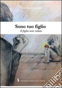 Sono tuo figlio. Il figlio non dovuto libro di Crepaldi Claudio