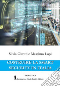 Costruire la Smart Security in Italia libro di Girotti Silvia; Lupi Massimo